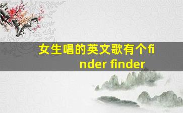 女生唱的英文歌有个finder finder